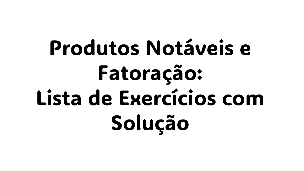 O que são produtos notáveis e fatoração? Quais são os 3 tipos de produtos notáveis? Qual é a fórmula do produto notável? Quais são os 7 tipos de fatoração?