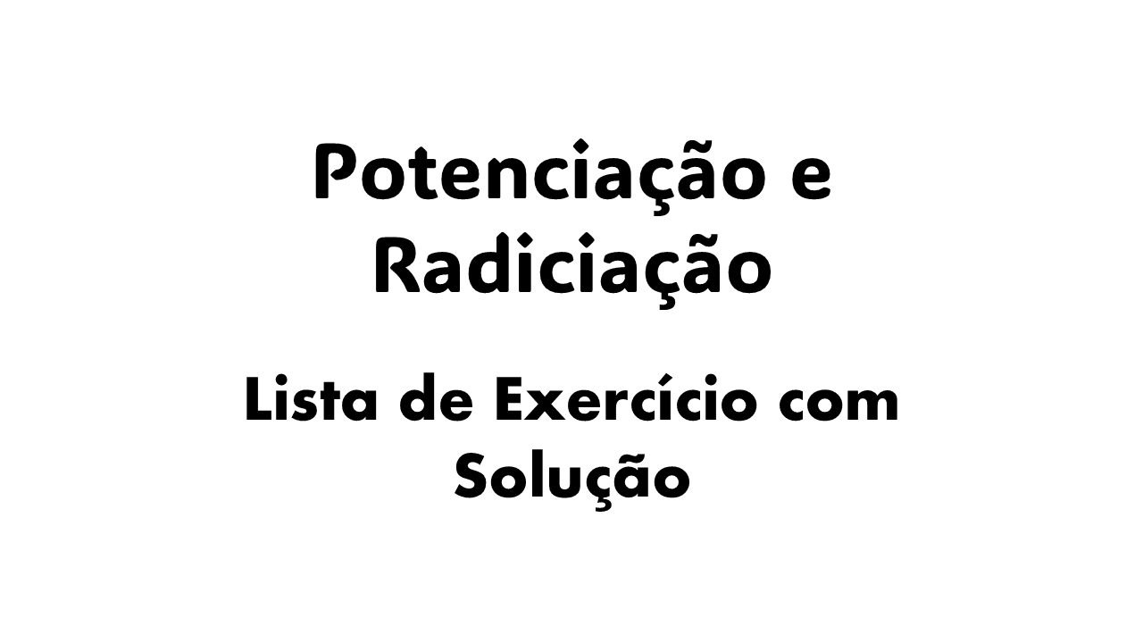 o que é potenciação e radiciação, regras de potenciação e radiciação, potenciação e radiciação exercícios resolvidos, propriedades da potenciação e radiciação,