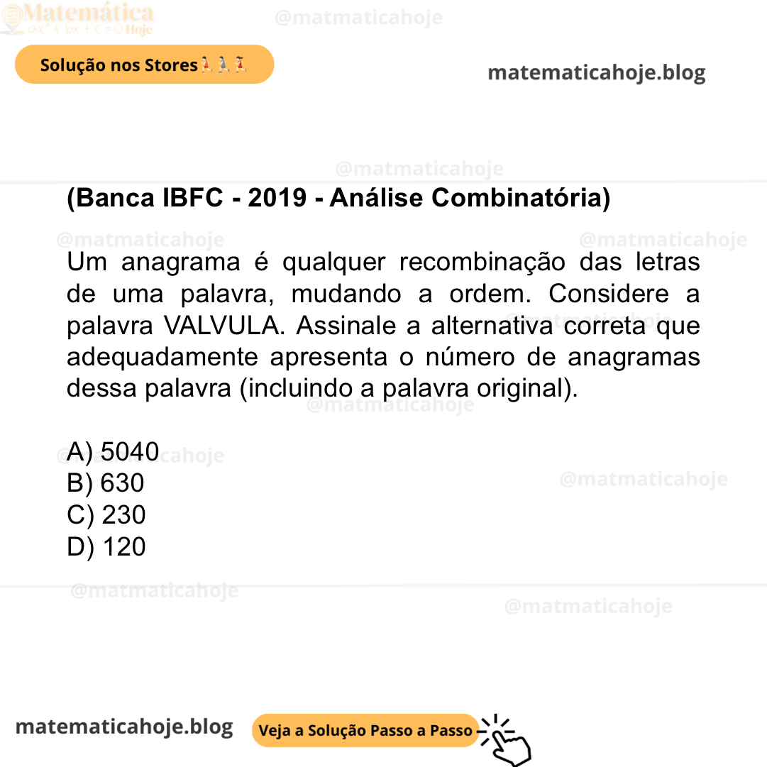 (Banca IBFC - 2019 - Análise Combinatória) Um anagrama é qualquer recombinação das letras de uma palavra, mudando a ordem. Considere a palavra VALVULA. Assinale a alternativa correta que adequadamente apresenta o número de anagramas dessa palavra (incluindo a palavra original). A) 5040 B) 630 C) 230 D) 120