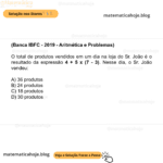 (Banca IBFC - 2019 - Aritmética e Problemas) O total de produtos vendidos em um dia na loja do Sr. João é o resultado da expressão 4 + 5 x (7 - 3). Nesse dia, o Sr. João vendeu: A) 36 produtos B) 24 produtos C) 18 produtos D) 30 produtos
