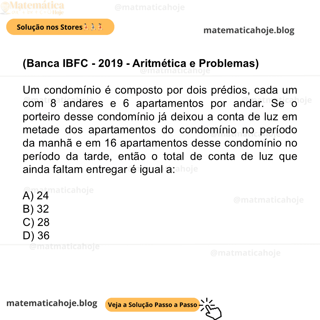 (Banca IBFC - 2019 - Aritmética e Problemas) Um condomínio é composto por dois prédios, cada um com 8 andares e 6 apartamentos por andar. Se o porteiro desse condomínio já deixou a conta de luz em metade dos apartamentos do condomínio no período da manhã e em 16 apartamentos desse condomínio no período da tarde, então o total de conta de luz que ainda faltam entregar é igual a: A) 24 B) 32 C) 28 D) 36