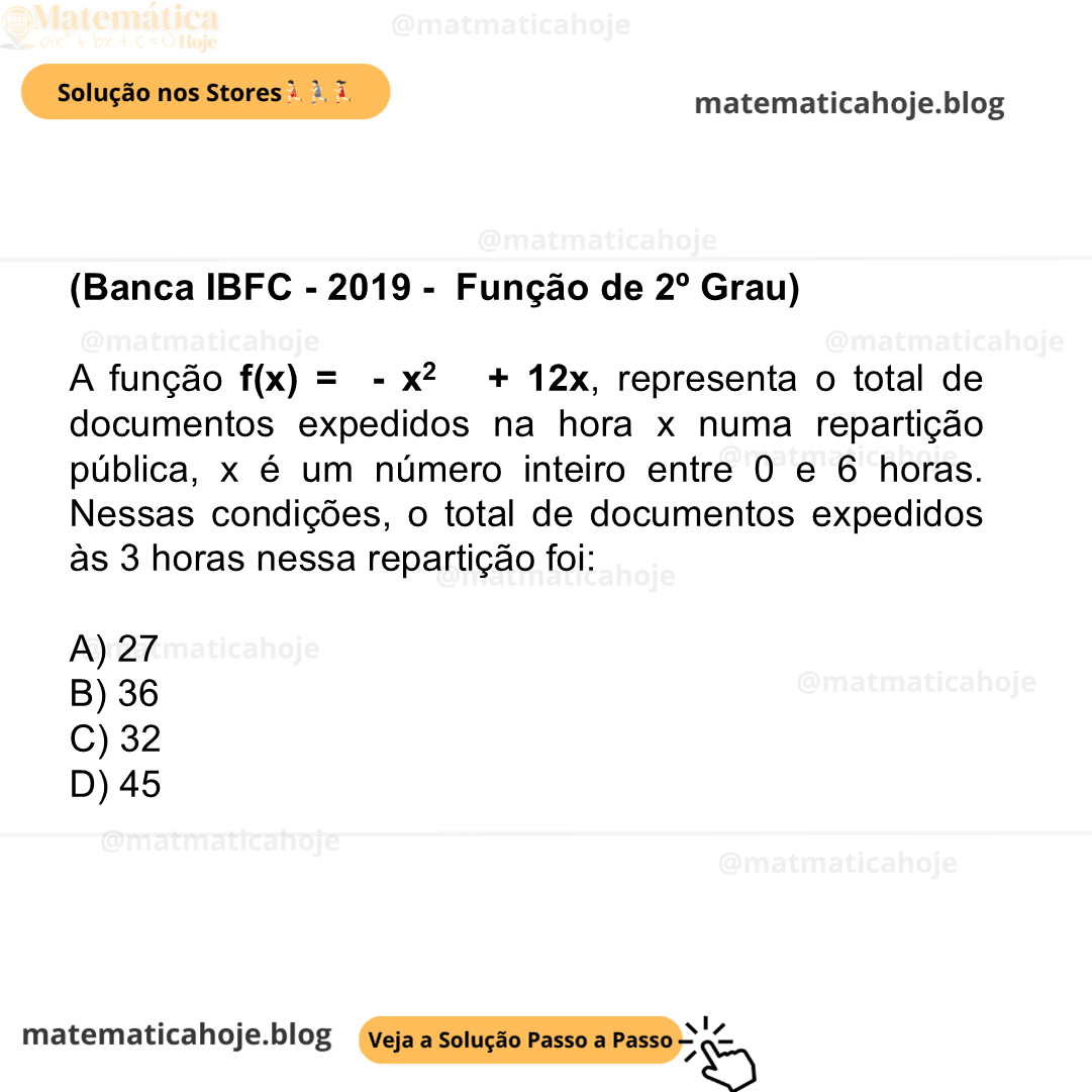 (Banca IBFC - 2019 - Função de 2º Grau) A função f(x) = - x2 + 12x, representa o total de documentos expedidos na hora x numa repartição pública, x é um número inteiro entre 0 e 6 horas. Nessas condições, o total de documentos expedidos às 3 horas nessa repartição foi: A) 27 B) 36 C) 32 D) 45