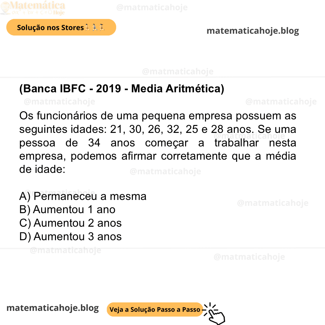 (Banca IBFC - 2019 - Media Aritmética) Os funcionários de uma pequena empresa possuem as seguintes idades: 21, 30, 26, 32, 25 e 28 anos. Se uma pessoa de 34 anos começar a trabalhar nesta empresa, podemos afirmar corretamente que a média de idade: A) Permaneceu a mesma B) Aumentou 1 ano C) Aumentou 2 anos D) Aumentou 3 anos