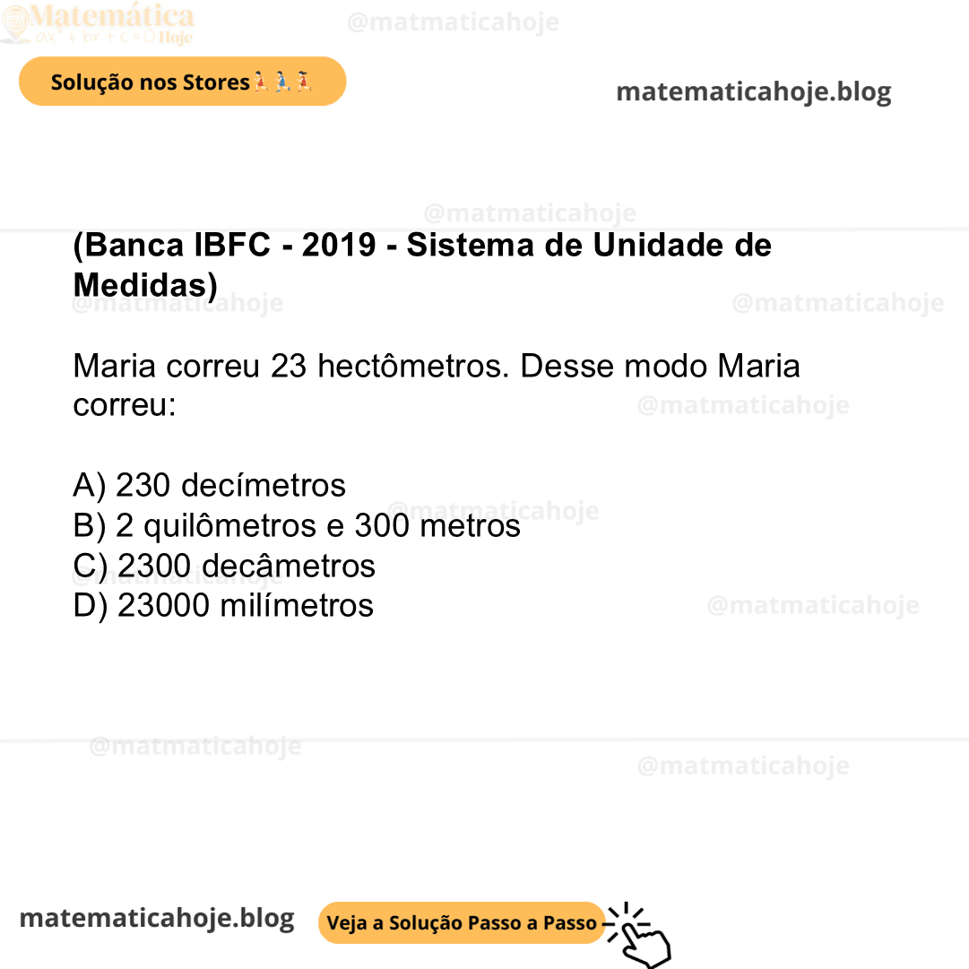 (Banca IBFC - 2019 - Sistema de Unidade de Medidas) Maria correu 23 hectômetros. Desse modo Maria correu: A) 230 decímetros B) 2 quilômetros e 300 metros C) 2300 decâmetros D) 23000 milímetros