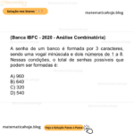 (Banca IBFC - 2020 - Análise Combinatória) A senha de um banco é formada por 3 caracteres, sendo uma vogal minúscula e dois números de 1 a 8. Nessas condições, o total de senhas possíveis que podem ser formadas é: A) 960 B) 640 C) 320 D) 540