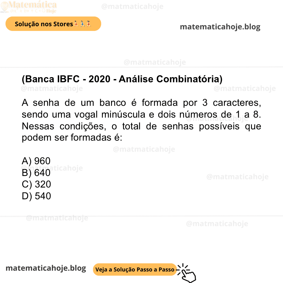 (Banca IBFC - 2020 - Análise Combinatória) A senha de um banco é formada por 3 caracteres, sendo uma vogal minúscula e dois números de 1 a 8. Nessas condições, o total de senhas possíveis que podem ser formadas é: A) 960 B) 640 C) 320 D) 540