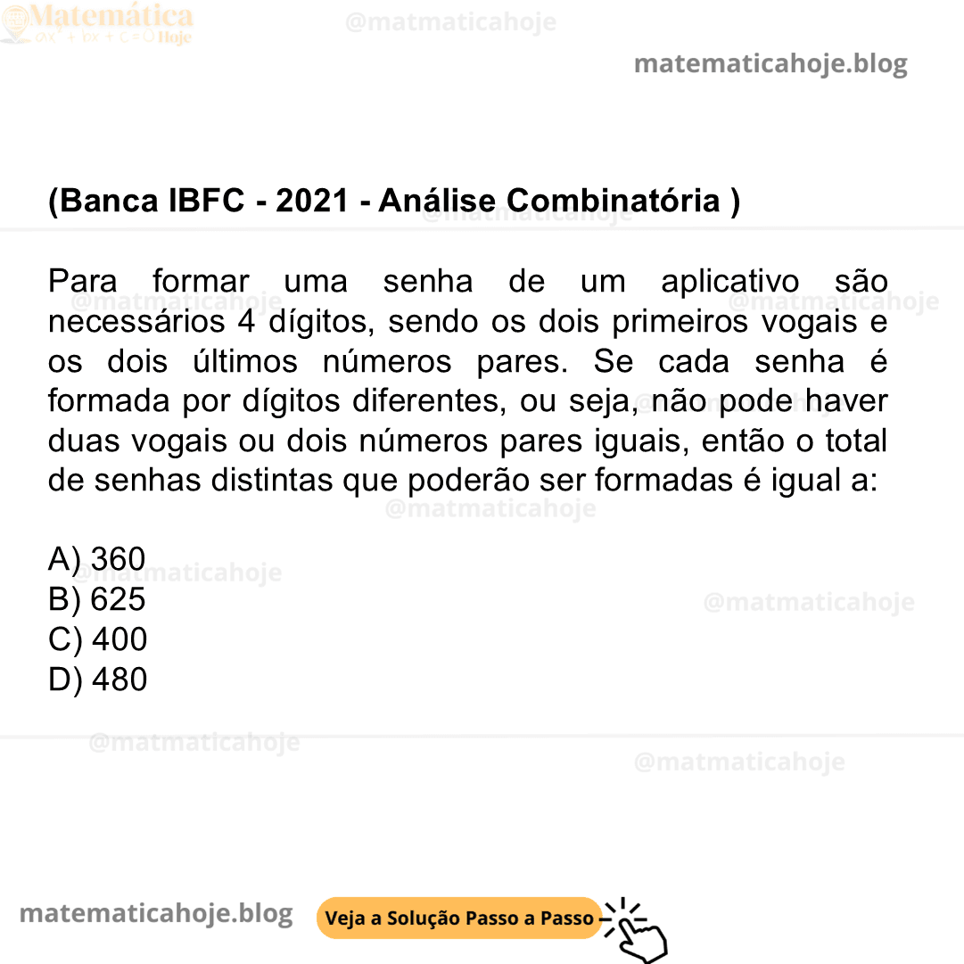 (Banca IBFC - 2021 - Análise Combinatória ) Para formar uma senha de um aplicativo são necessários 4 dígitos, sendo os dois primeiros vogais e os dois últimos números pares. Se cada senha é formada por dígitos diferentes, ou seja, não pode haver duas vogais ou dois números pares iguais, então o total de senhas distintas que poderão ser formadas é igual a: A) 360 B) 625 C) 400 D) 480