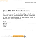 (Banca IBFC - 2021 - Análise Combinatória) Um empresa com 7 funcionários irá premiar 3 deles, cada um com um prêmio diferente. Nessas condições, o total de possibilidades de premiações entre os funcionários dessa empresa é: A) 35 B) 210 C) 180 D) 42