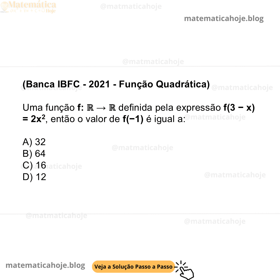 (Banca IBFC - 2021 - Função Quadrática) Uma função f: ℝ → ℝ definida pela expressão f(3 − x) = 2x2, então o valor de f(−1) é igual a: A) 32 B) 64 C) 16 D) 12