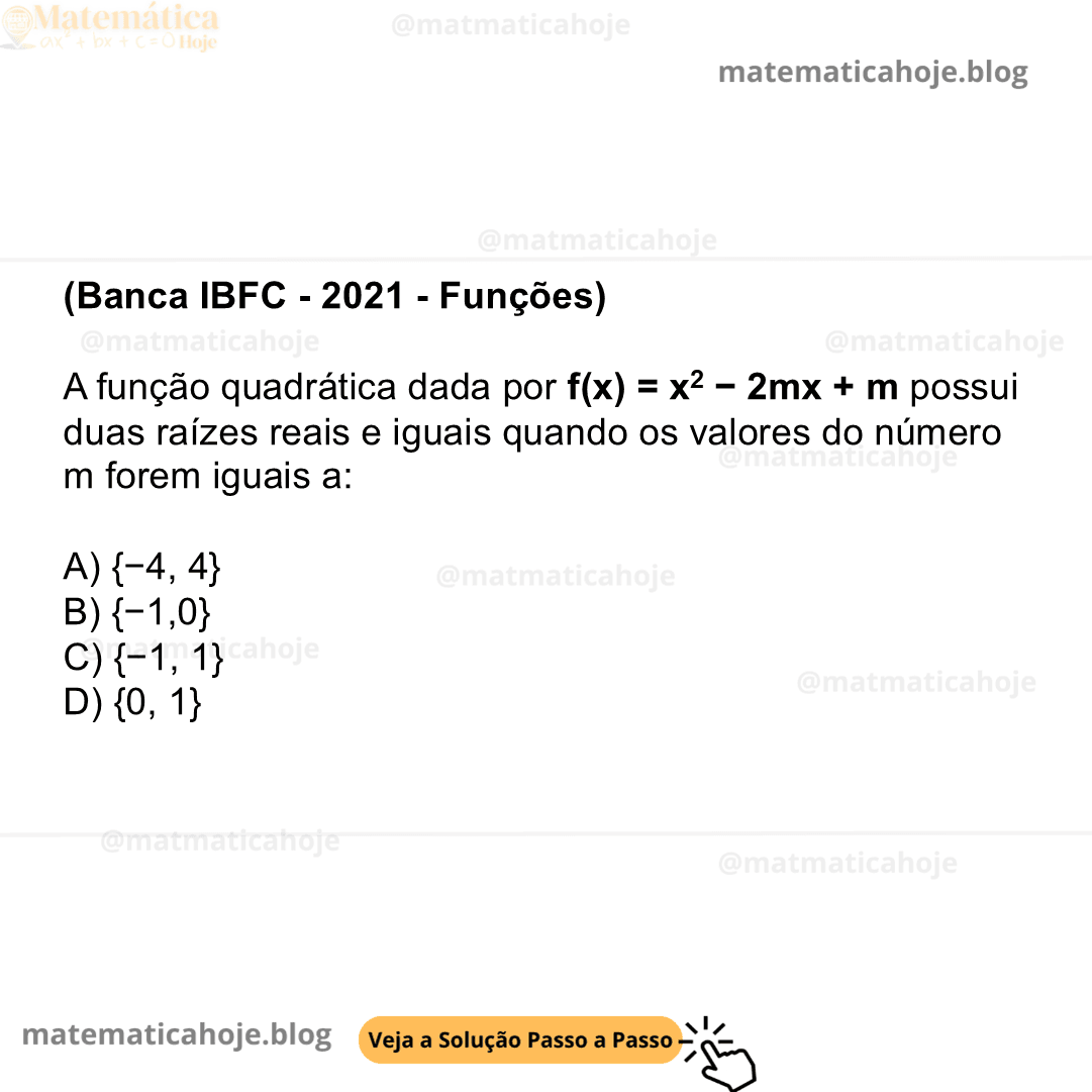 (Banca IBFC - 2021 - Funções) A função quadrática dada por f(x) = x2 − 2mx + m possui duas raízes reais e iguais quando os valores do número m forem iguais a: A) {−4, 4} B) {−1,0} C) {−1, 1} D) {0, 1}