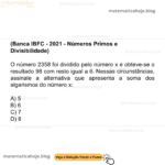(Banca IBFC - 2021 - Números Primos e Divisibilidade) O número 2358 foi dividido pelo número x e obteve-se o resultado 98 com resto igual a 6. Nessas circunstâncias, assinale a alternativa que apresenta a soma dos algarismos do número x: A) 5 B) 6 C) 7 D) 8