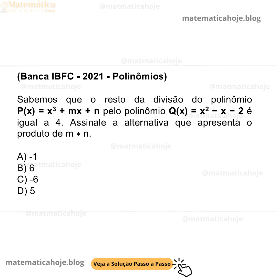 (Banca IBFC - 2021 - Polinômios) Sabemos que o resto da divisão do polinômio P(x) = x3 + mx + n pelo polinômio Q(x) = x2 − x − 2 é igual a 4. Assinale a alternativa que apresenta o produto de m ∗ n. A) -1 B) 6 C) -6 D) 5
