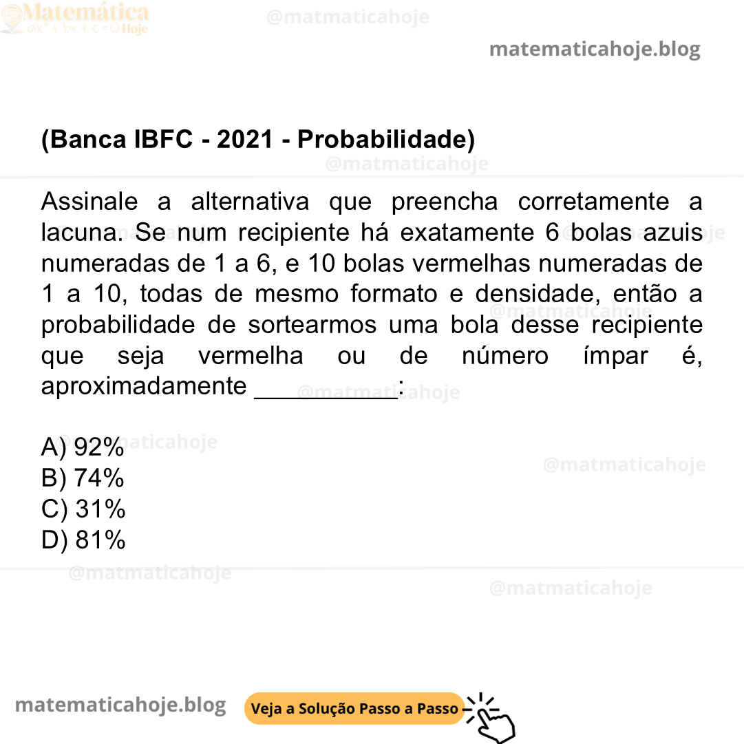(Banca IBFC - 2021 - Probabilidade) Assinale a alternativa que preencha corretamente a lacuna. Se num recipiente há exatamente 6 bolas azuis numeradas de 1 a 6, e 10 bolas vermelhas numeradas de 1 a 10, todas de mesmo formato e densidade, então a probabilidade de sortearmos uma bola desse recipiente que seja vermelha ou de número ímpar é, aproximadamente __________: A) 92% B) 74% C) 31% D) 81%
