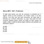 (Banca IBFC - 2021 - Problemas) O login para entrar num site de compras é composto por 4 dígitos, sendo os dois primeiros, um número ímpar, e os dois últimos, uma letra que não seja consoante. Se cada login é formado por números diferentes, ou seja, não pode ter dois números ímpares iguais, porém as letras no login podem se repetir, então o total de senhas logins distintos que poderão ser formados é igual a: A) 500 B) 120 C) 400 D) 625