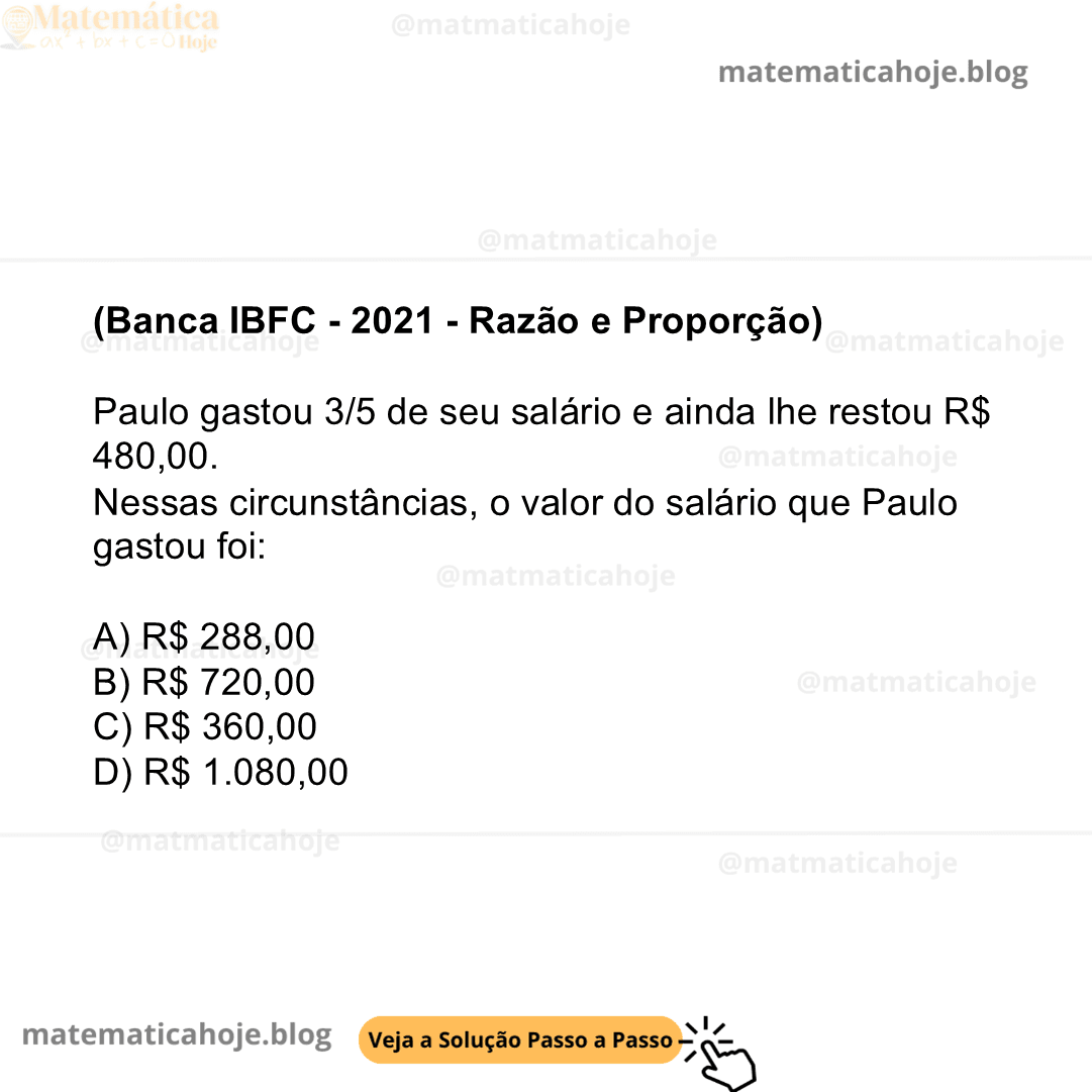 Banca IBFC - 2021 - Razão e Proporção) Paulo gastou 3/5 de seu salário e ainda lhe restou R$ 480,00. Nessas circunstâncias, o valor do salário que Paulo gastou foi: A) R$ 288,00 B) R$ 720,00 C) R$ 360,00 D) R$ 1.080,00