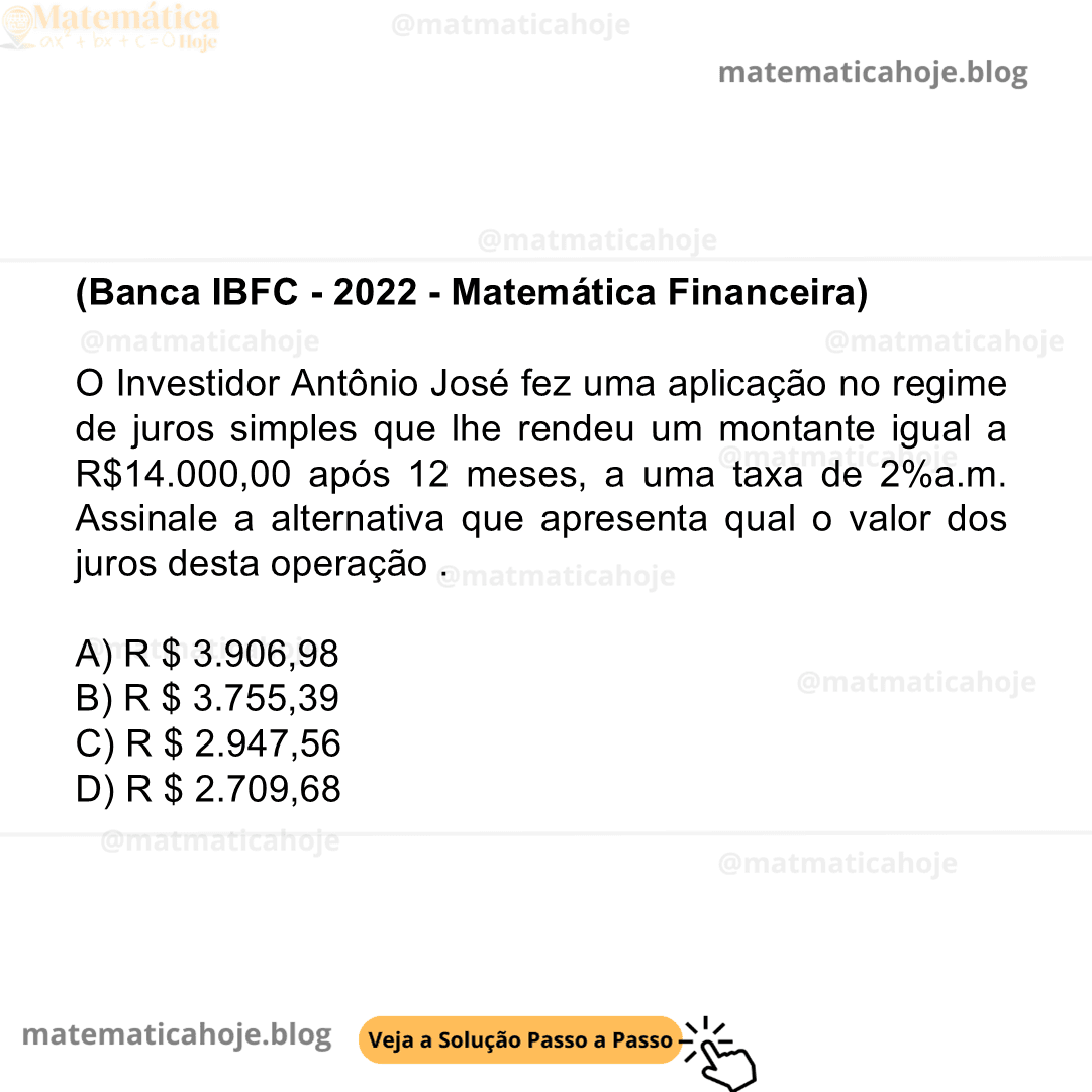 (Banca IBFC - 2022 - Matemática Financeira) O Investidor Antônio José fez uma aplicação no regime de juros simples que lhe rendeu um montante igual a R$14.000,00 após 12 meses, a uma taxa de 2%a.m. Assinale a alternativa que apresenta qual o valor dos juros desta operação . A) R $ 3.906,98 B) R $ 3.755,39 C) R $ 2.947,56 D) R $ 2.709,68