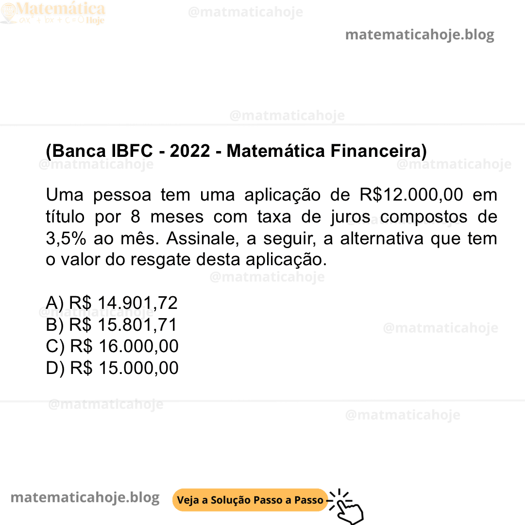 (Banca IBFC - 2022 - Matemática Financeira) Uma pessoa tem uma aplicação de R$12.000,00 em título por 8 meses com taxa de juros compostos de 3,5% ao mês. Assinale, a seguir, a alternativa que tem o valor do resgate desta aplicação. A) R$ 14.901,72 B) R$ 15.801,71 C) R$ 16.000,00 D) R$ 15.000,00