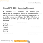 (Banca IBFC - 2022 - Matemática Financeira) A empresa XYZ comprou um terreno por R$100.000,00 e vendeu-o depois de um certo tempo, por R$ 140.000,00. Durante período entre a compra e a venda, houve uma inflação de 12%. Selecione a alternativa correta que mostra o ganho real da empresa. A) 71% B) 40% C) 35% D) 25% E) 12%