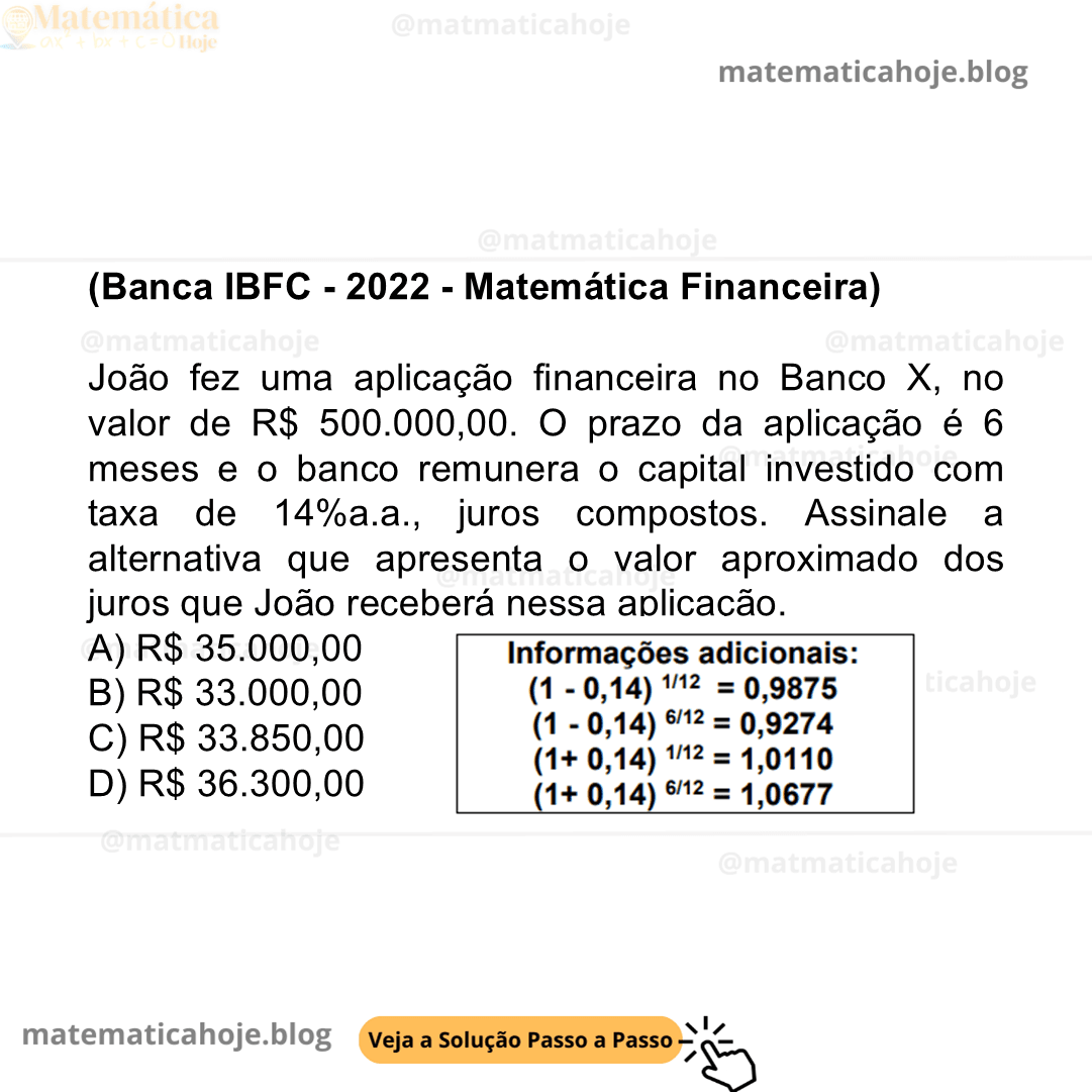 (Banca IBFC - 2022 - Matemática Financeira) João fez uma aplicação financeira no Banco X, no valor de R$ 500.000,00. O prazo da aplicação é 6 meses e o banco remunera o capital investido com taxa de 14%a.a., juros compostos. Assinale a alternativa que apresenta o valor aproximado dos juros que João receberá nessa aplicação. A) R$ 35.000,00 B) R$ 33.000,00 C) R$ 33.850,00 D) R$ 36.300,00