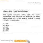 (Banca IBFC - 2022 - Porcentagem) Um agente censitário visitou 25% dos locais necessários para completar sua atribuição. Se ainda faltam visitar 5625 locais, então o total de locais já visitados corresponde a: A) 750 B) 1875 C) 935 D) 1250 E) 2025
