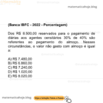 (Banca IBFC - 2022 - Porcentagem) Dos R$ 8.500,00 reservados para o pagamento de diárias aos agentes censitários 30% de 40% são referentes ao pagamento do almoço. Nessas circunstâncias, o valor não gasto com almoço é igual a: A) R$ 7.480,00 B) R$ 6.860,00 C) R$ 7.240,00 D) R$ 1.020,00 E) R$ 8.020,00