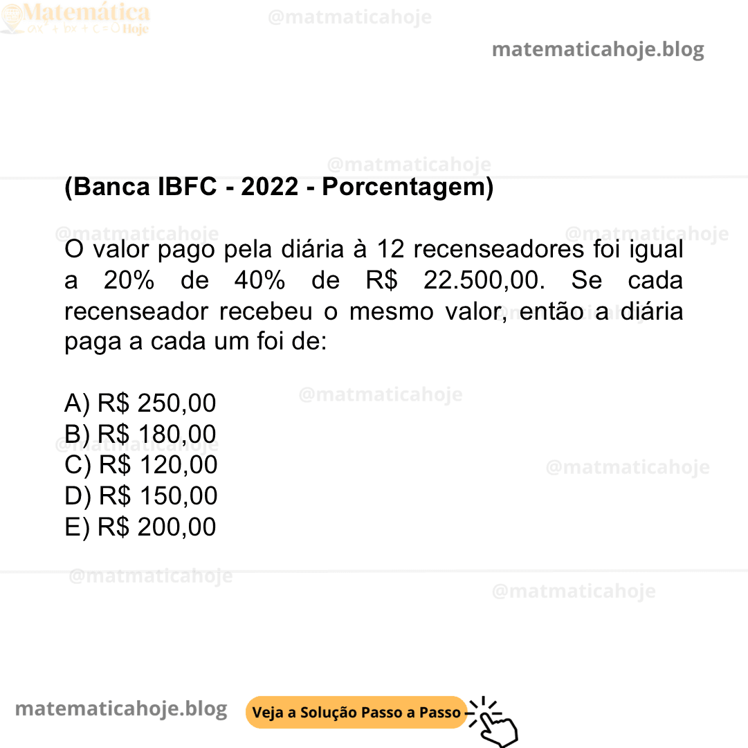 (Banca IBFC - 2022 - Porcentagem) O valor pago pela diária à 12 recenseadores foi igual a 20% de 40% de R$ 22.500,00. Se cada recenseador recebeu o mesmo valor, então a diária paga a cada um foi de: A) R$ 250,00 B) R$ 180,00 C) R$ 120,00 D) R$ 150,00 E) R$ 200,00