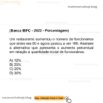 (Banca IBFC - 2022 - Porcentagem) Um restaurante aumentou o número de funcionários que antes era 80 e agora passou a ser 100. Assinale a alternativa que apresenta o aumento percentual em relação à quantidade inicial de funcionários. A) 12% B) 25% C) 20% D) 30%