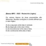 (Banca IBFC - 2022 - Raciocínio Lógico) Os valores lógicos de duas proposições são diferentes. Nessas condições é correto afirmar que o valor lógico: A) da conjunção entre elas é verdade B) da disjunção entre elas é falso C) do bicondicional entre elas é falso D) do condicional entre elas é falso