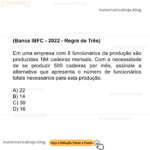 (Banca IBFC - 2022 - Regra de Três) Em uma empresa com 8 funcionários da produção são produzidas 184 cadeiras mensais. Com a necessidade de se produzir 500 cadeiras por mês, assinale a alternativa que apresenta o número de funcionários totais necessários para esta produção. A) 22 B) 14 C) 30 D) 16