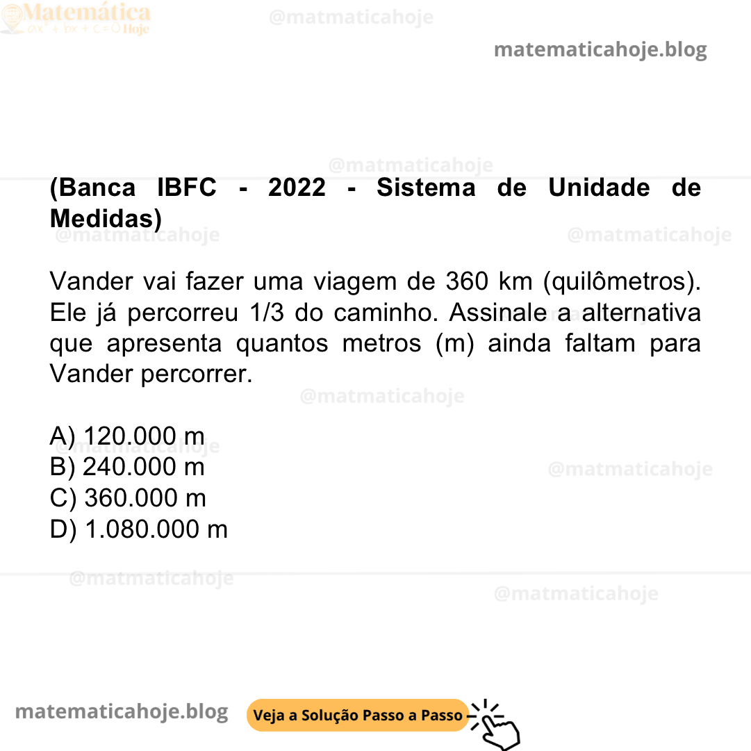 (Banca IBFC - 2022 - Sistema de Unidade de Medidas) Vander vai fazer uma viagem de 360 km (quilômetros). Ele já percorreu 1/3 do caminho. Assinale a alternativa que apresenta quantos metros (m) ainda faltam para Vander percorrer. A) 120.000 m B) 240.000 m C) 360.000 m D) 1.080.000 m