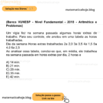 (Banca VUNESP - Nível Fundamental - 2018 - Aritmética e Problemas) Um vigia fez na semana passada algumas horas extras de trabalho. Para seu controle, ele anotou em uma tabela as horas trabalhadas. Dia da semana Horas extras trabalhadas 2a 2,0 3a 3,5 4a 1,5 5a 4,0 6a 2,5 Ao analisar essa tabela, conclui-se que, em média, ele trabalhou na semana passada em horas extras por dia, 2 horas e A) 14 min. B) 21 min. C) 28 min. D) 35 min. E) 42 min.