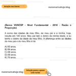 (Banca VUNESP - Nível Fundamental - 2018 - Razão e Proporção) A soma das idades de meu filho, de meu pai e a minha, hoje, resulta em 140 anos. Meu pai tem o dobro da minha idade, e eu tenho o dobro da idade de meu filho. A diferença entre as idades de meu pai e de meu filho é de A) 60 anos. B) 66 anos. C) 68 anos. D) 69 anos. E) 70 anos.
