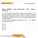 (Banca VUNESP - Nível Fundamental - 2019 - Razão e Proporção) Em certo município, caminhões percorrem 3 rotas distintas, K, L e M, que totalizam 120 km, para a coleta de material reciclável. Sabe-se que a distância percorrida na rota K é x km, que é o dobro da distância percorrida na rota L, e que a distância percorrida na rota M é de 36 km. A razão entre a distância percorrida na rota L e a distância percorrida na rota M é: A) 5 / 6 B) 7 / 9 C) 5 / 8 D) 1 / 2 E) 4 / 9
