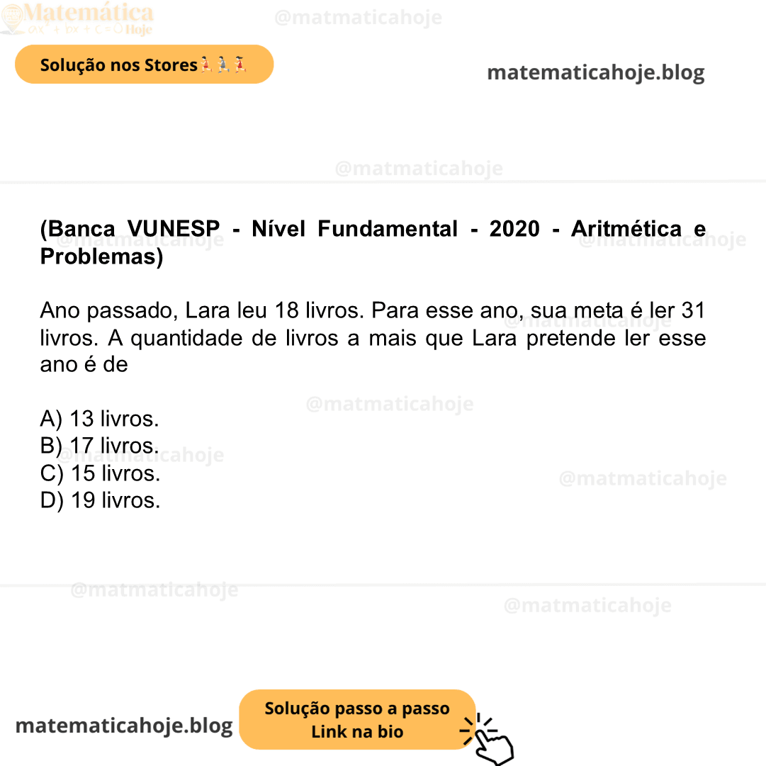 (Banca VUNESP - Nível Fundamental - 2020 - Aritmética e Problemas) Ano passado, Lara leu 18 livros. Para esse ano, sua meta é ler 31 livros. A quantidade de livros a mais que Lara pretende ler esse ano é de A) 13 livros. B) 17 livros. C) 15 livros. D) 19 livros.