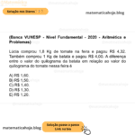 (Banca VUNESP - Nível Fundamental - 2020 - Aritmética e Problemas) Lúcia comprou 1,8 Kg de tomate na feira e pagou R$ 4,32. Também comprou 1 Kg de batata e pagou R$ 4,00. A diferença entre o valor do quilograma da batata em relação ao valor do quilograma do tomate nessa feira é A) R$ 1,60. B) R$ 1,50. C) R$ 1,40. D) R$ 1,30. E) R$ 1,20.