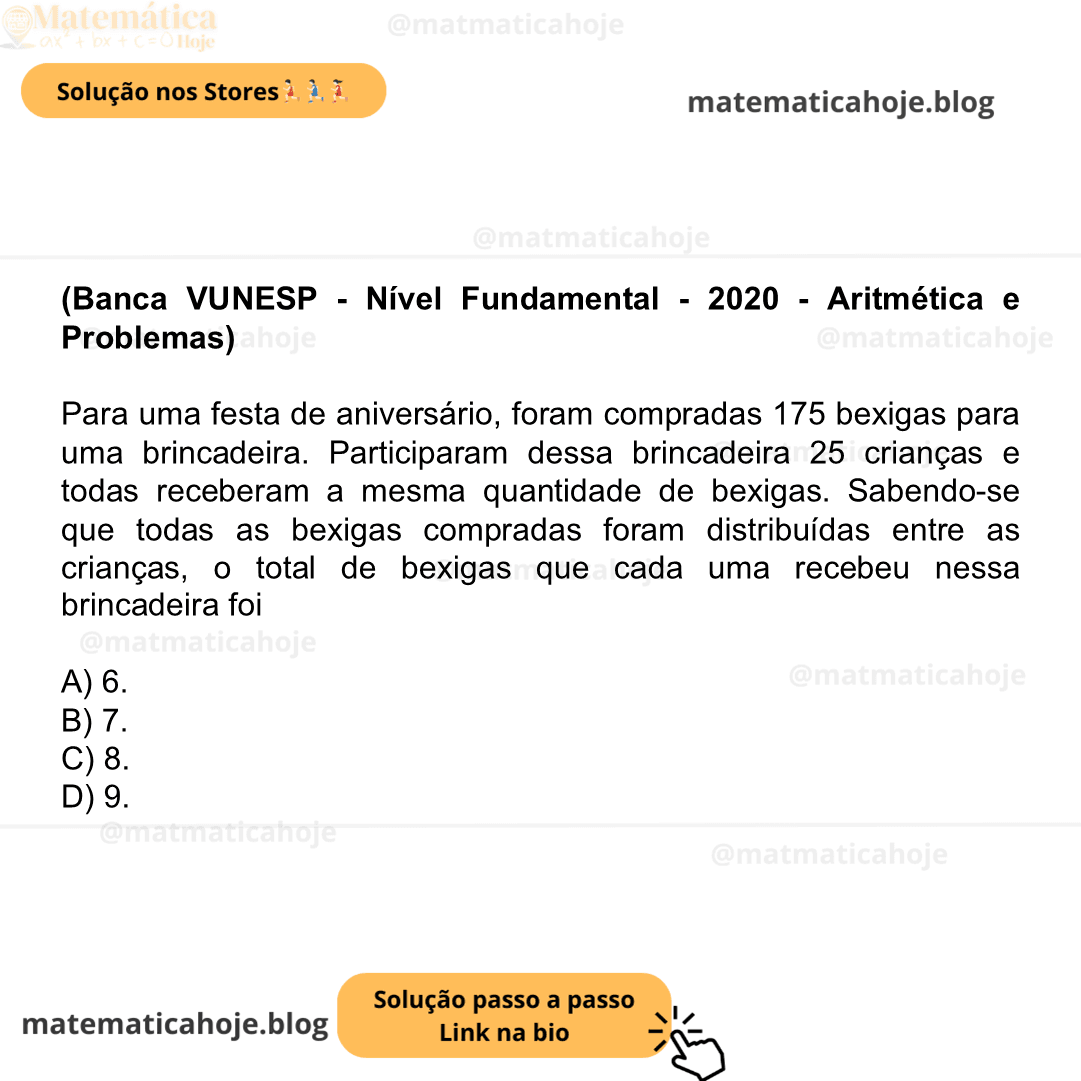 (Banca VUNESP - Nível Fundamental - 2020 - Aritmética e Problemas) Para uma festa de aniversário, foram compradas 175 bexigas para uma brincadeira. Participaram dessa brincadeira 25 crianças e todas receberam a mesma quantidade de bexigas. Sabendo-se que todas as bexigas compradas foram distribuídas entre as crianças, o total de bexigas que cada uma recebeu nessa brincadeira foi A) 6. B) 7. C) 8. D) 9.