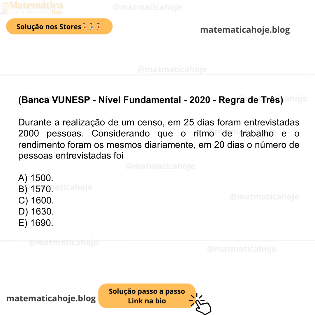 (Banca VUNESP - Nível Fundamental - 2020 - Regra de Três) Durante a realização de um censo, em 25 dias foram entrevistadas 2000 pessoas. Considerando que o ritmo de trabalho e o rendimento foram os mesmos diariamente, em 20 dias o número de pessoas entrevistadas foi A) 1500. B) 1570. C) 1600. D) 1630. E) 1690.