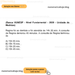 (Banca VUNESP - Nível Fundamental - 2020 - Unidade de Medidas) Regina foi ao dentista e foi atendida às 14h 30 min. A consulta de Regina demorou 45 minutos. A consulta de Regina terminou às A) 15h 05 min. B) 15h 15 min. C) 15h 25 min. D) 15h 45 min.