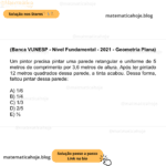 (Banca VUNESP - Nível Fundamental - 2021 - Geometria Plana) Um pintor precisa pintar uma parede retangular e uniforme de 5 metros de comprimento por 3,6 metros de altura. Após ter pintado 12 metros quadrados dessa parede, a tinta acabou. Dessa forma, faltou pintar dessa parede: A) 1/6 B) 1/4 C) 1/3 D) 2/5 E) ⅔
