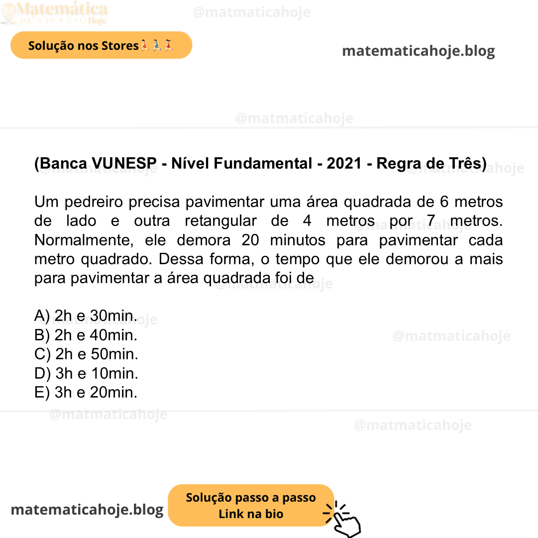 (Banca VUNESP - Nível Fundamental - 2021 - Regra de Três) Um pedreiro precisa pavimentar uma área quadrada de 6 metros de lado e outra retangular de 4 metros por 7 metros. Normalmente, ele demora 20 minutos para pavimentar cada metro quadrado. Dessa forma, o tempo que ele demorou a mais para pavimentar a área quadrada foi de A) 2h e 30min. B) 2h e 40min. C) 2h e 50min. D) 3h e 10min. E) 3h e 20min.