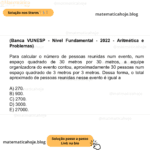 (Banca VUNESP - Nível Fundamental - 2022 - Aritmética e Problemas) Para calcular o número de pessoas reunidas num evento, num espaço quadrado de 30 metros por 30 metros, a equipe organizadora do evento contou, aproximadamente 30 pessoas num espaço quadrado de 3 metros por 3 metros. Dessa forma, o total aproximado de pessoas reunidas nesse evento é igual a A) 270. B) 900. C) 2700. D) 3000. E) 27000.