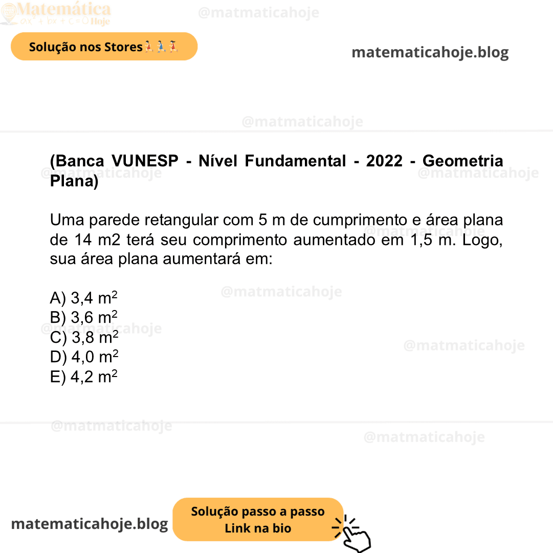 (Banca VUNESP - Nível Fundamental - 2022 - Geometria Plana) Uma parede retangular com 5 m de cumprimento e área plana de 14 m2 terá seu comprimento aumentado em 1,5 m. Logo, sua área plana aumentará em: A) 3,4 m2 B) 3,6 m2 C) 3,8 m2 D) 4,0 m2 E) 4,2 m2