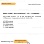 (Banca VUNESP - Nível Fundamental - 2022 - Porcentagem) Uma cidade imunizou 72% de sua população alvo, totalizando 6.480 pessoas. A população alvo desta cidade é de A) 7.000 pessoas. B) 8.000 pessoas. C) 9.000 pessoas. D) 10.000 pessoas. E) 11.000 pessoas.