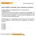 Banca VUNESP - Nível Médio - 2023 - Aritmética e Problemas) A seguir estão alguns ingredientes de uma receita de bolo. INGREDIENTES 2 xícaras (chá) de aveia em flocos 1/4 xícara (chá) de gergelim 1/2 xícara (chá) de açúcar mascavo 1/4 xícara (chá) de melado de cana 1/4 xícara (chá) de amêndoa 1/4 xícara (chá) de castanha de caju 1/4 xícara (chá) de castanha-do-pará Considerando que a capacidade de uma xícara de chá equivale a 240 mL (mililitros), o volume de todos os ingredientes, em Litros (L), é igual a A) 0,875. B) 0,900. C) 0,925. D) 0,950. E) 0,975.