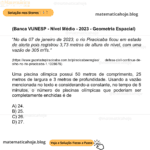 (Banca VUNESP - Nível Médio - 2023 - Geometria Espacial) “No dia 07 de janeiro de 2023, o rio Piracicaba ficou em estado de alerta pois registrou 3,73 metros de altura de nível, com uma vazão de 305 m³/s.” (https://www.gazetadepiracicaba.com.br/piracicabaeregiao/ defesa-civil-continua-de-olho-no-rio-piracicaba-1.1328676) Uma piscina olímpica possui 50 metros de comprimento, 25 metros de largura e 3 metros de profundidade. Usando a vazão mencionada no texto e considerando-a constante, no tempo de 5 minutos, o número de piscinas olímpicas que poderiam ser completamente enchidas é de A) 24. B) 25. C) 26. D) 27.