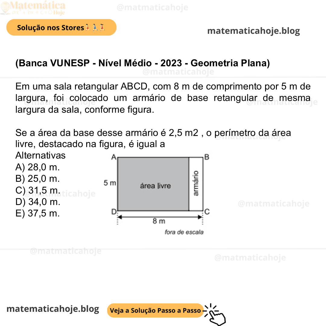 (Banca VUNESP - Nível Médio - 2023 - Geometria Plana) Em uma sala retangular ABCD, com 8 m de comprimento por 5 m de largura, foi colocado um armário de base retangular de mesma largura da sala, conforme figura. Se a área da base desse armário é 2,5 m2 , o perímetro da área livre, destacado na figura, é igual a Alternativas A) 28,0 m. B) 25,0 m. C) 31,5 m. D) 34,0 m. E) 37,5 m.