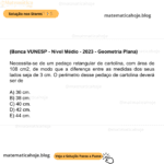 (Banca VUNESP - Nível Médio - 2023 - Geometria Plana) Necessita-se de um pedaço retangular de cartolina, com área de 108 cm2, de modo que a diferença entre as medidas dos seus lados seja de 3 cm. O perímetro desse pedaço de cartolina deverá ser de A) 36 cm. B) 38 cm. C) 40 cm. D) 42 cm. E) 44 cm.
