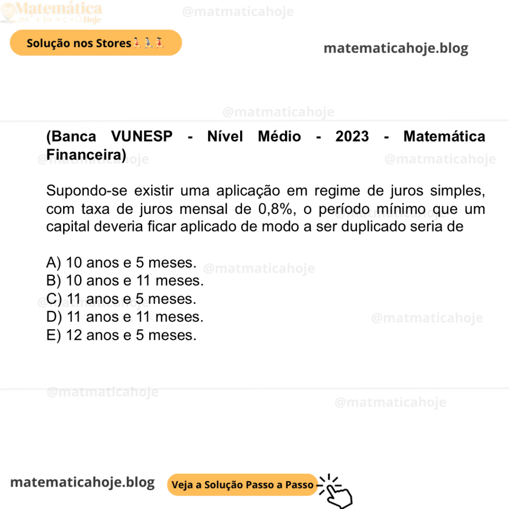 (Banca VUNESP - Nível Médio - 2023 - Matemática Financeira) Supondo-se existir uma aplicação em regime de juros simples, com taxa de juros mensal de 0,8%, o período mínimo que um capital deveria ficar aplicado de modo a ser duplicado seria de A) 10 anos e 5 meses. B) 10 anos e 11 meses. C) 11 anos e 5 meses. D) 11 anos e 11 meses. E) 12 anos e 5 meses.