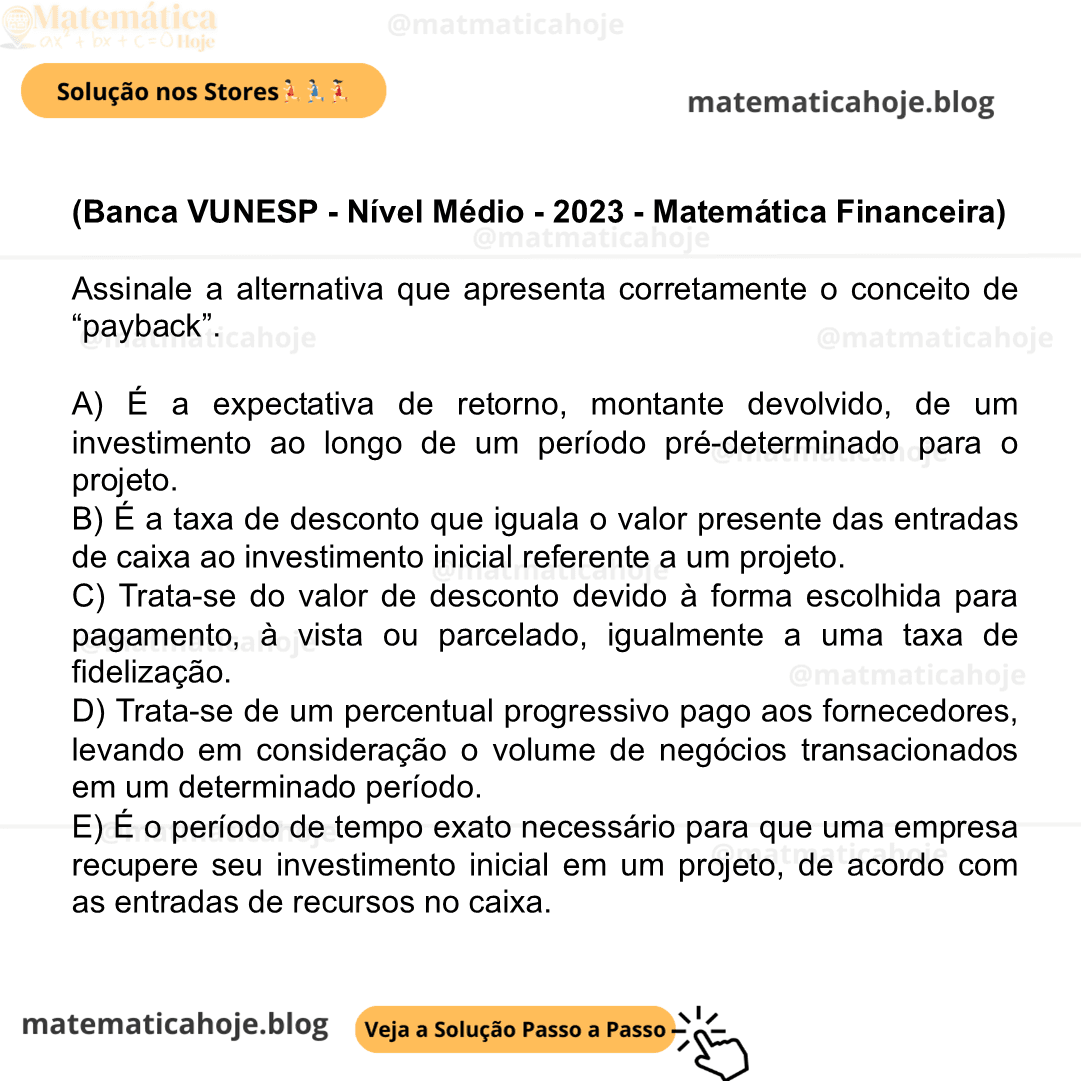 (Banca VUNESP - Nível Médio - 2023 - Matemática Financeira) Assinale a alternativa que apresenta corretamente o conceito de “payback”. A) É a expectativa de retorno, montante devolvido, de um investimento ao longo de um período pré-determinado para o projeto. B) É a taxa de desconto que iguala o valor presente das entradas de caixa ao investimento inicial referente a um projeto. C) Trata-se do valor de desconto devido à forma escolhida para pagamento, à vista ou parcelado, igualmente a uma taxa de fidelização. D) Trata-se de um percentual progressivo pago aos fornecedores, levando em consideração o volume de negócios transacionados em um determinado período. E) É o período de tempo exato necessário para que uma empresa recupere seu investimento inicial em um projeto, de acordo com as entradas de recursos no caixa.