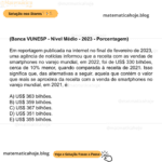(Banca VUNESP - Nível Médio - 2023 - Porcentagem) Em reportagem publicada na internet no final de fevereiro de 2023, uma agência de notícias informou que a receita com as vendas de smartphones no varejo mundial, em 2022, foi de US$ 330 bilhões, cerca de 10% menor, quando comparada à receita de 2021. Isso significa que, das alternativas a seguir, aquela que contém o valor que mais se aproxima da receita com a venda de smartphones no varejo mundial, em 2021, é: A) US$ 363 bilhões. B) US$ 359 bilhões. C) US$ 367 bilhões. D) US$ 351 bilhões. E) US$ 355 bilhões.